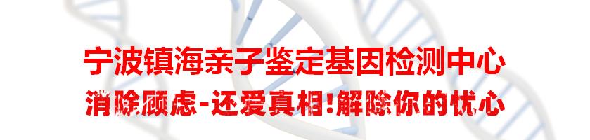 宁波镇海亲子鉴定基因检测中心